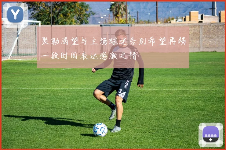 聚勒渴望与主场球迷告别希望再踢一段时间表达感激之情