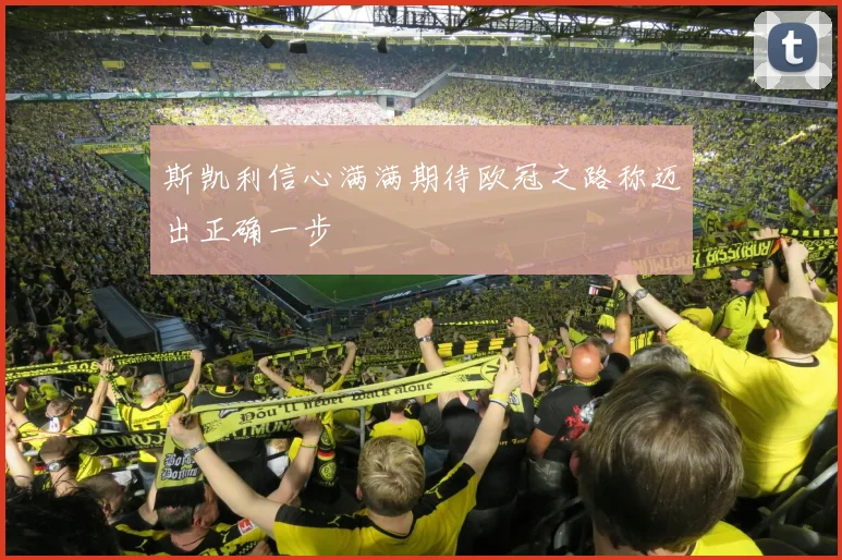 斯凯利信心满满期待欧冠之路称迈出正确一步