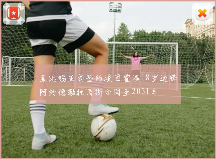 莱比锡正式签约埃因霍温18岁边锋阿约德勒托马斯合同至2031年