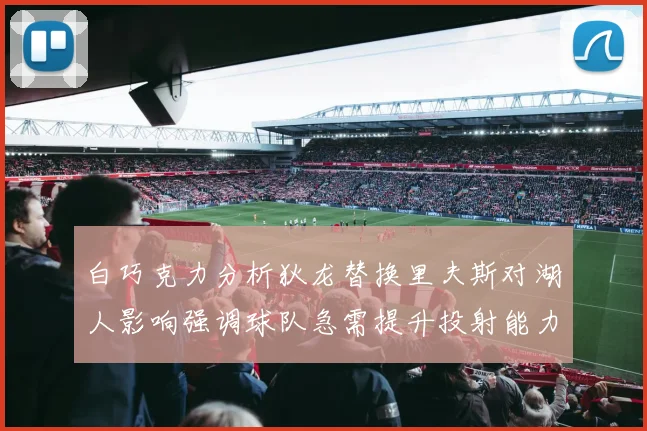 白巧克力分析狄龙替换里夫斯对湖人影响强调球队急需提升投射能力