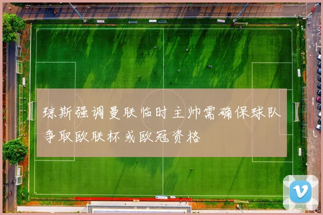 琼斯强调曼联临时主帅需确保球队争取欧联杯或欧冠资格
