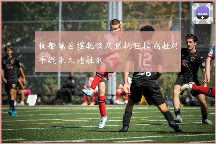 快船能否摆脱伤病困扰轻松战胜对手迎来久违胜利