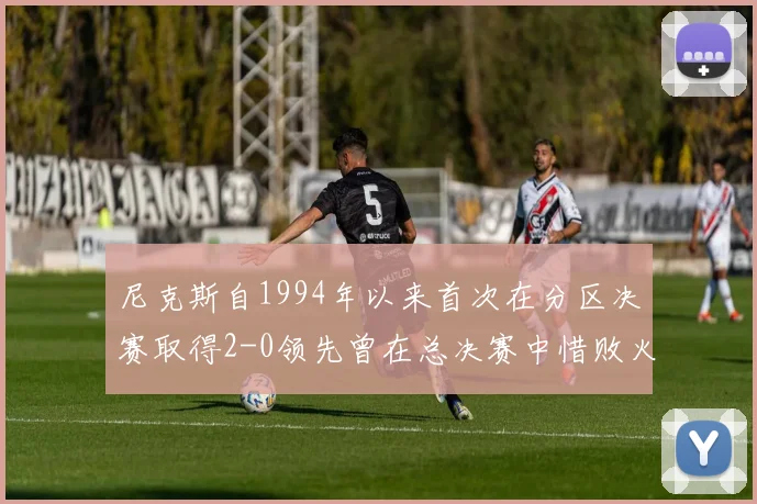 尼克斯自1994年以来首次在分区决赛取得2-0领先曾在总决赛中惜败火箭