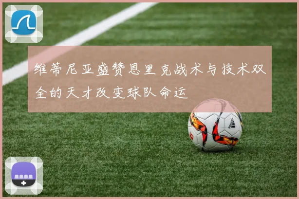 维蒂尼亚盛赞恩里克战术与技术双全的天才改变球队命运