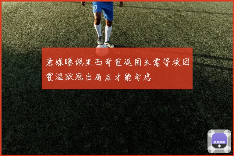 意媒曝佩里西奇重返国米需等埃因霍温欧冠出局后才能考虑