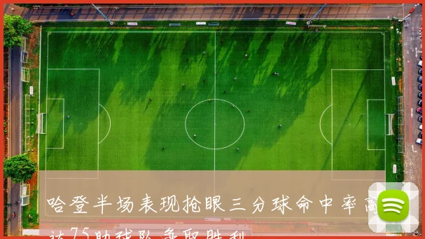 哈登半场表现抢眼三分球命中率高达75助球队争取胜利