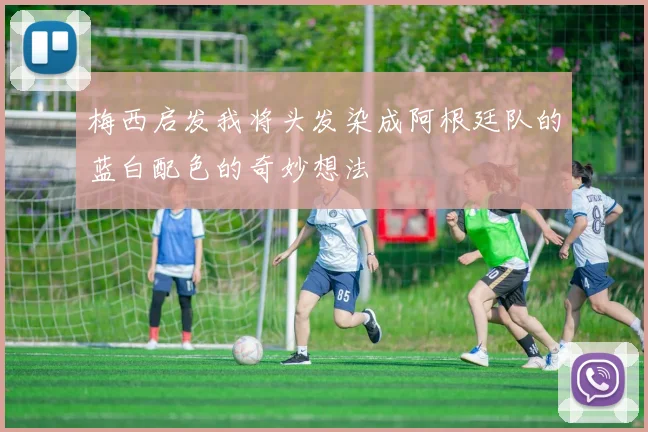 梅西启发我将头发染成阿根廷队的蓝白配色的奇妙想法