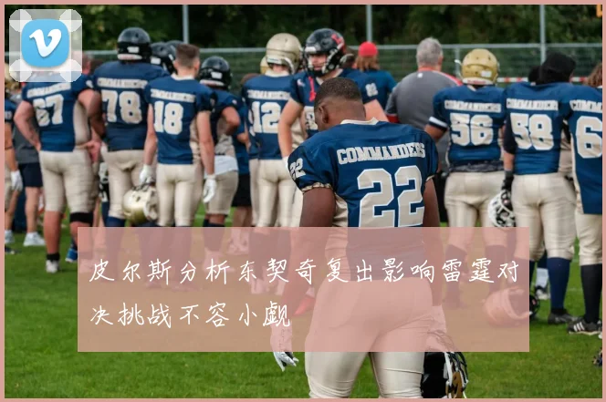 皮尔斯分析东契奇复出影响雷霆对决挑战不容小觑