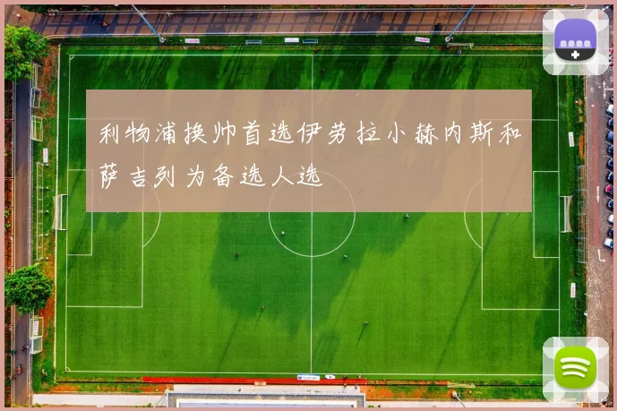 利物浦换帅首选伊劳拉小赫内斯和萨吉列为备选人选